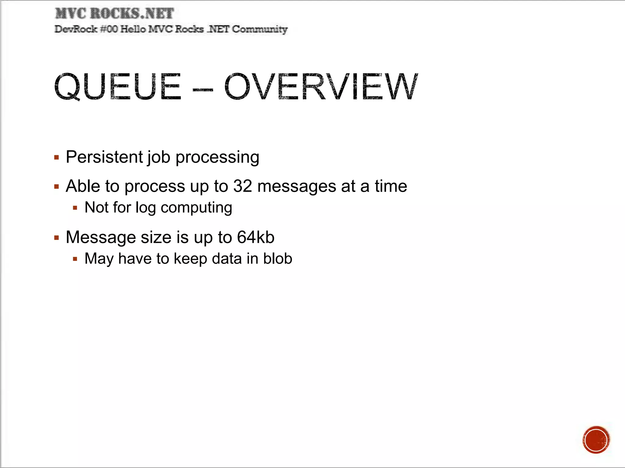  Persistent job processing
 Able to process up to 32 messages at a time
 Not for log computing
 Message size is up to 64kb
 May have to keep data in blob
 