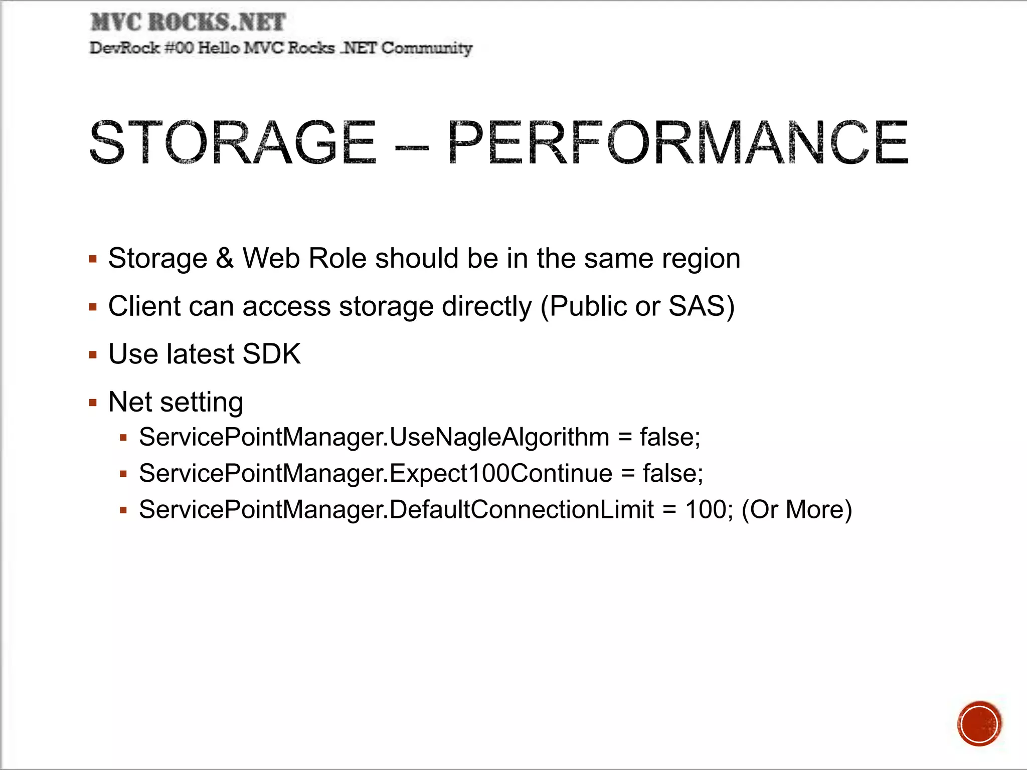  Storage & Web Role should be in the same region
 Client can access storage directly (Public or SAS)
 Use latest SDK
 Net setting
 ServicePointManager.UseNagleAlgorithm = false;
 ServicePointManager.Expect100Continue = false;
 ServicePointManager.DefaultConnectionLimit = 100; (Or More)
 