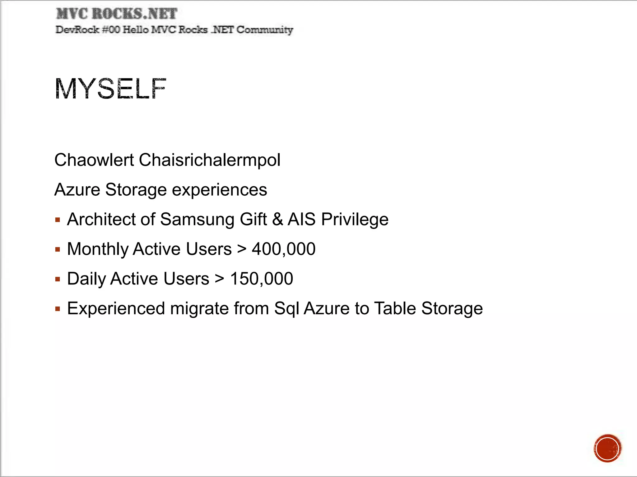 Chaowlert Chaisrichalermpol
Azure Storage experiences
 Architect of Samsung Gift & AIS Privilege
 Monthly Active Users > 400,000
 Daily Active Users > 150,000
 Experienced migrate from Sql Azure to Table Storage
 