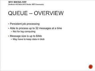  Persistent job processing
 Able to process up to 32 messages at a time
 Not for log computing
 Message size is up to 64kb
 May have to keep data in blob
 