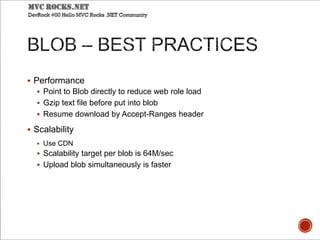  Performance
 Point to Blob directly to reduce web role load
 Gzip text file before put into blob
 Resume download by Accept-Ranges header
 Scalability
 Use CDN
 Scalability target per blob is 64M/sec
 Upload blob simultaneously is faster
 