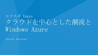 クラウドの潮流と Windows Azure の位置づけ (エフスタ Tokyo 資料)