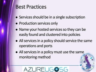 Best PracticesServices should be in a single subscription Production services only Name your hosted services so they can be easily found and clustered into policies All services in a policy should service the same operations and portsAll services in a policy must use the same monitoring method 
