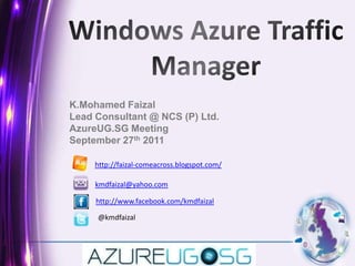 Windows Azure Traffic Manager K.MohamedFaizal Lead Consultant @ NCS (P) Ltd.   AzureUG.SG Meeting   September 27th 2011  http://faizal-comeacross.blogspot.com/ kmdfaizal@yahoo.com http://www.facebook.com/kmdfaizal @kmdfaizal 