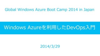 Windows Azureを利用したDevOps入門
Global Windows Azure Boot Camp 2014 in Japan
2014/3/29
 