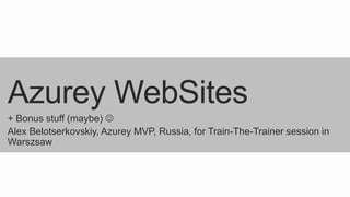Azurey WebSites
+ Bonus stuff (maybe) 
Alex Belotserkovskiy, Azurey MVP, Russia, for Train-The-Trainer session in
Warszsaw

 