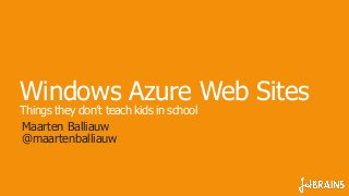 Windows Azure Web Sites
Things they don’t teach kids in school
Maarten Balliauw
@maartenballiauw
 
