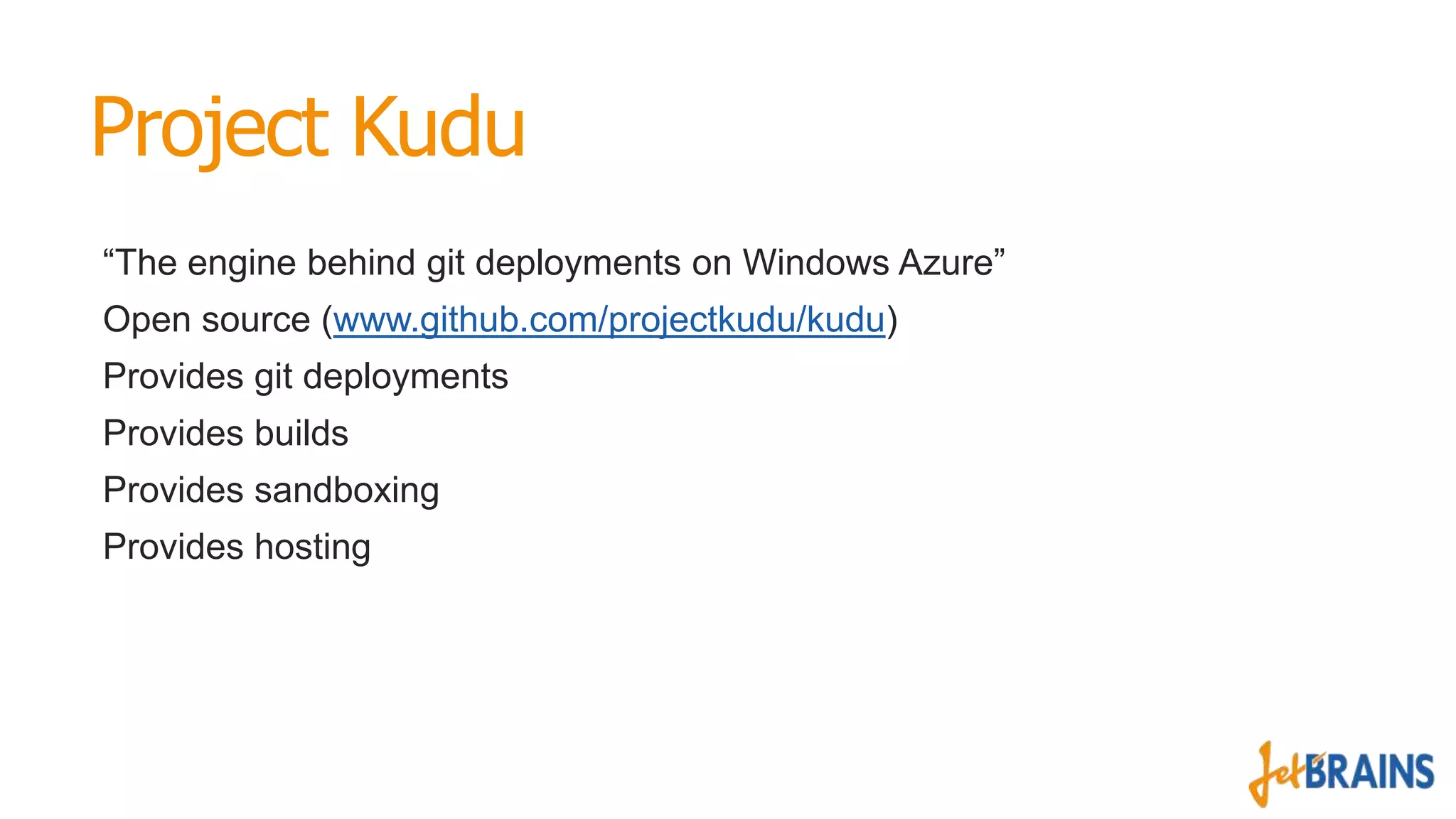 Project Kudu
“The engine behind git deployments on Windows Azure”
Open source (www.github.com/projectkudu/kudu)
Provides git deployments
Provides builds

Provides sandboxing
Provides hosting

 