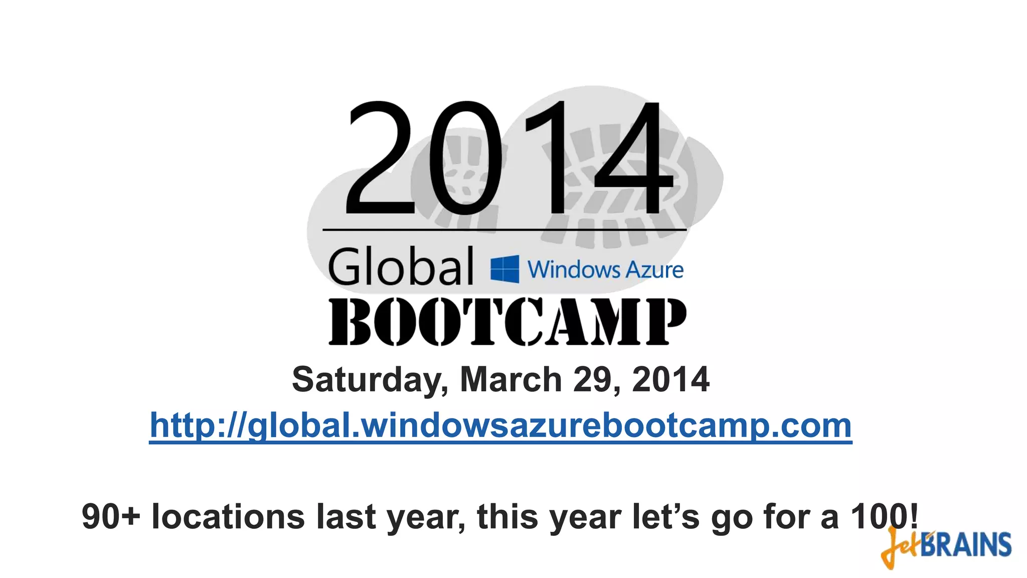 Saturday, March 29, 2014
http://global.windowsazurebootcamp.com
90+ locations last year, this year let’s go for a 100!

 