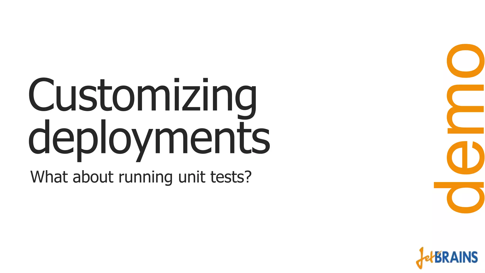 What about running unit tests?

demo

Customizing
deployments

 