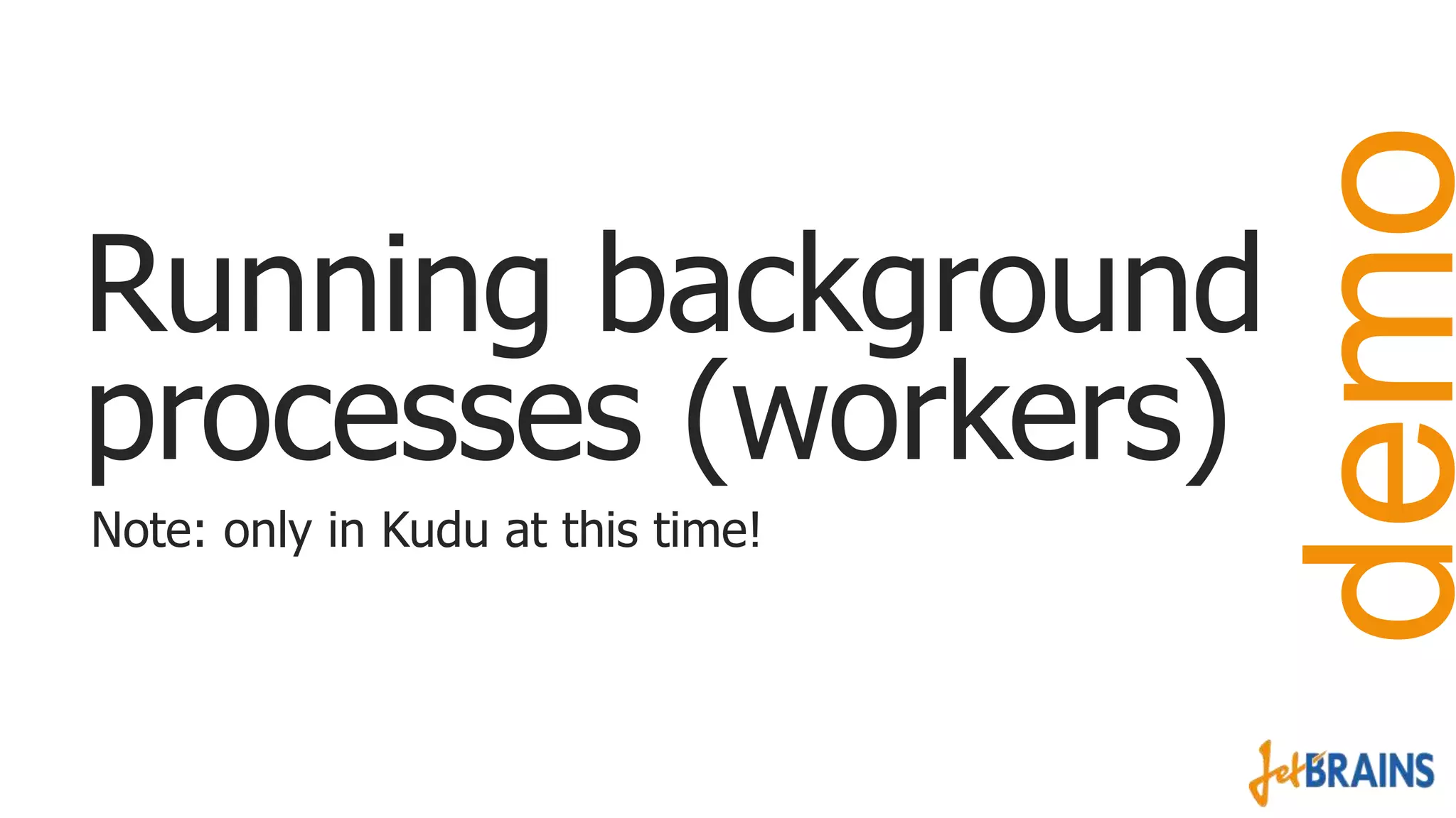 Note: only in Kudu at this time!

demo

Running background
processes (workers)

 