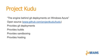 Project Kudu
“The engine behind git deployments on Windows Azure”
Open source (www.github.com/projectkudu/kudu)
Provides g...