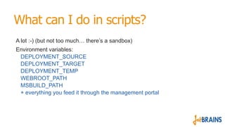 What can I do in scripts?
A lot :-) (but not too much… there’s a sandbox)
Environment variables:
DEPLOYMENT_SOURCE
DEPLOYM...