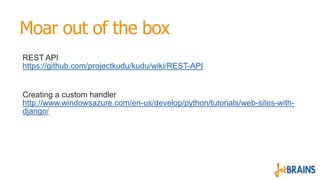 Moar out of the box
REST API
https://github.com/projectkudu/kudu/wiki/REST-API

Creating a custom handler
http://www.windo...
