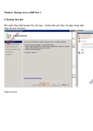 Windows Backup Server 2008 Part 3
5. Backup theo lịch
Khi muốn thực hiện backup file, thư mục, volume theo giờ, theo các ngày trong tuần,
chọn Backup Schedule
Chọn Custom
 