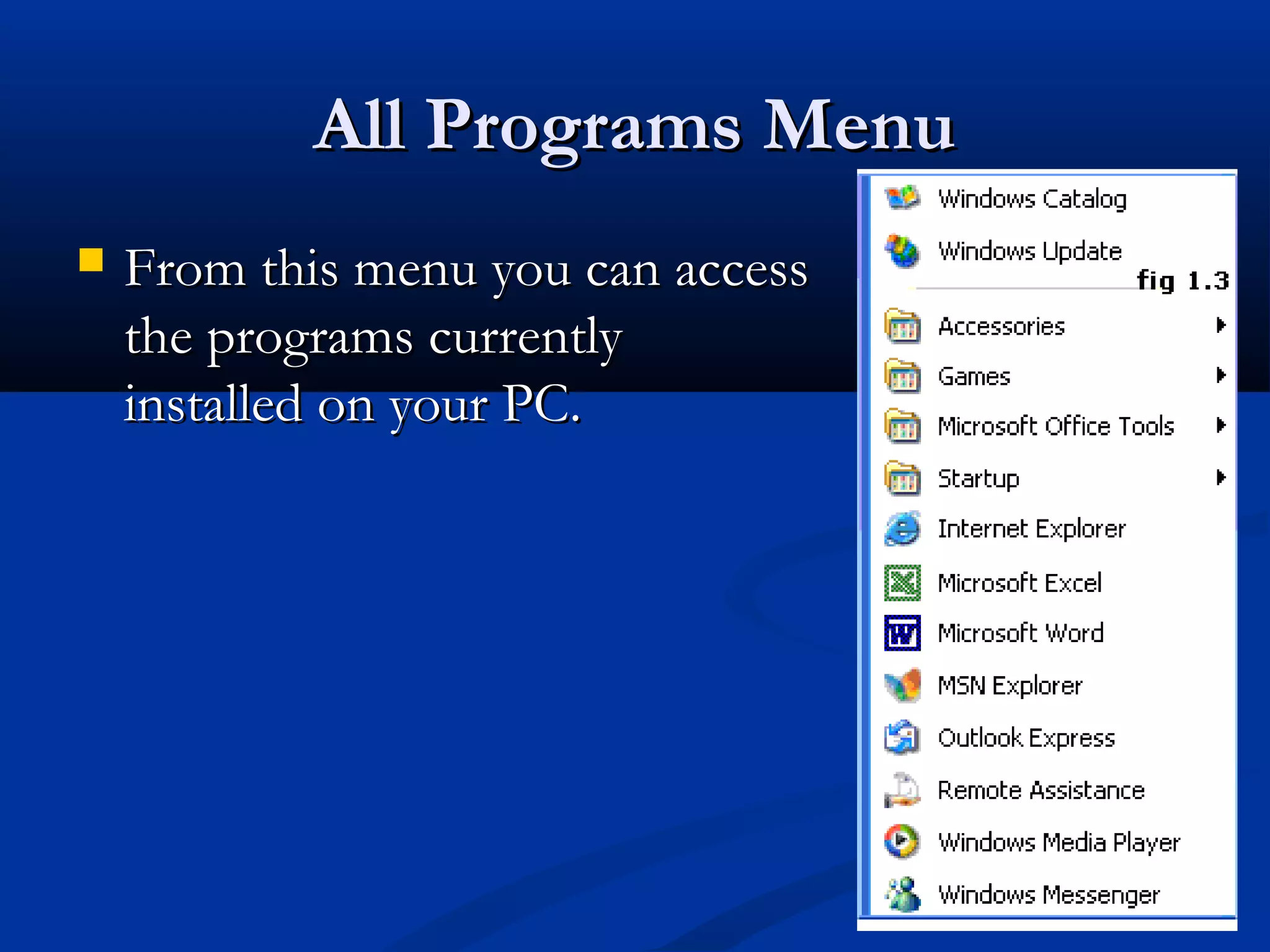 All Programs MenuAll Programs Menu
 From this menu you can accessFrom this menu you can access
the programs currentlythe programs currently
installed on your PC.installed on your PC.
 