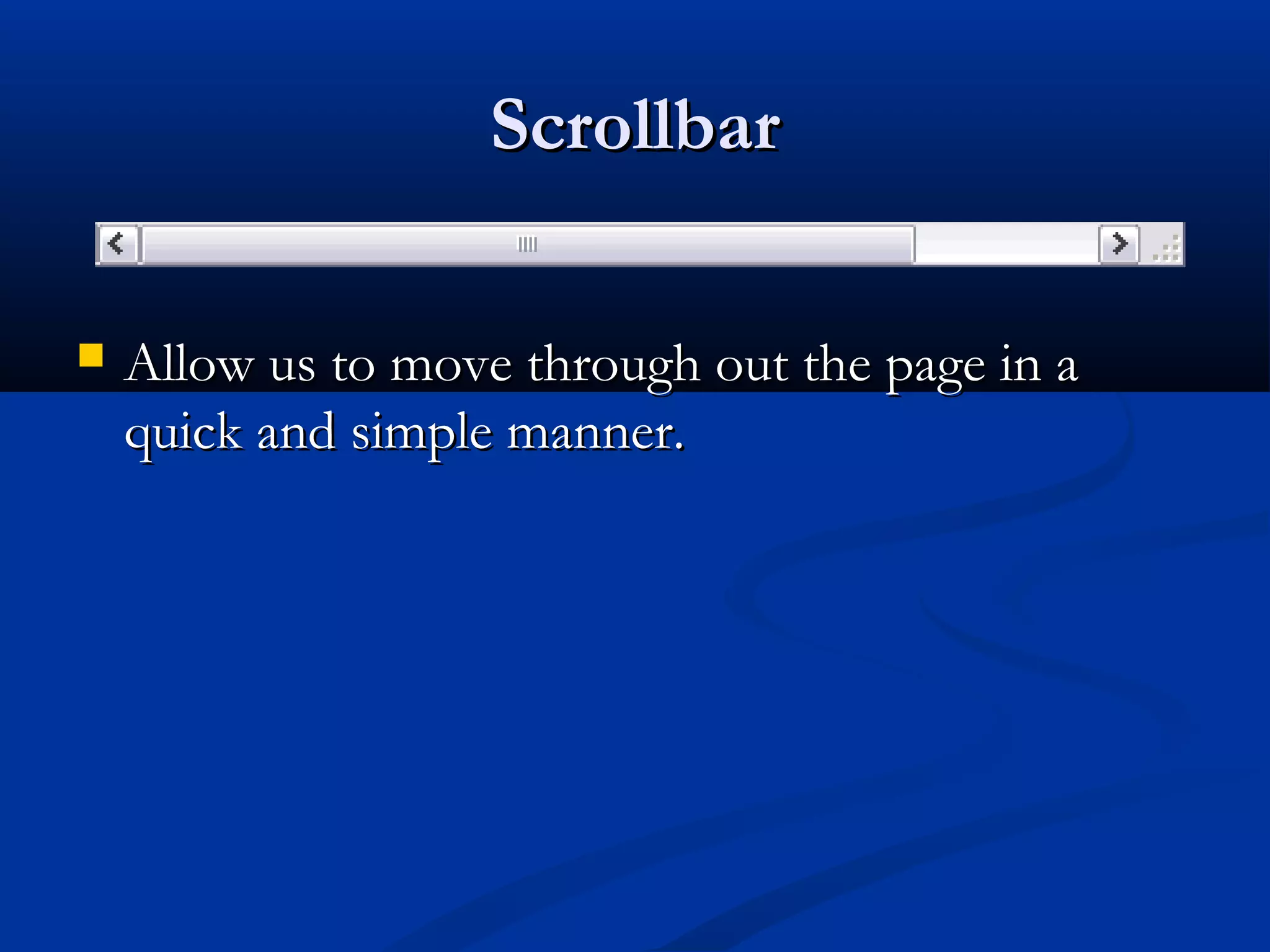 ScrollbarScrollbar
 Allow us to move through out the page in aAllow us to move through out the page in a
quick and simple manner.quick and simple manner.
 