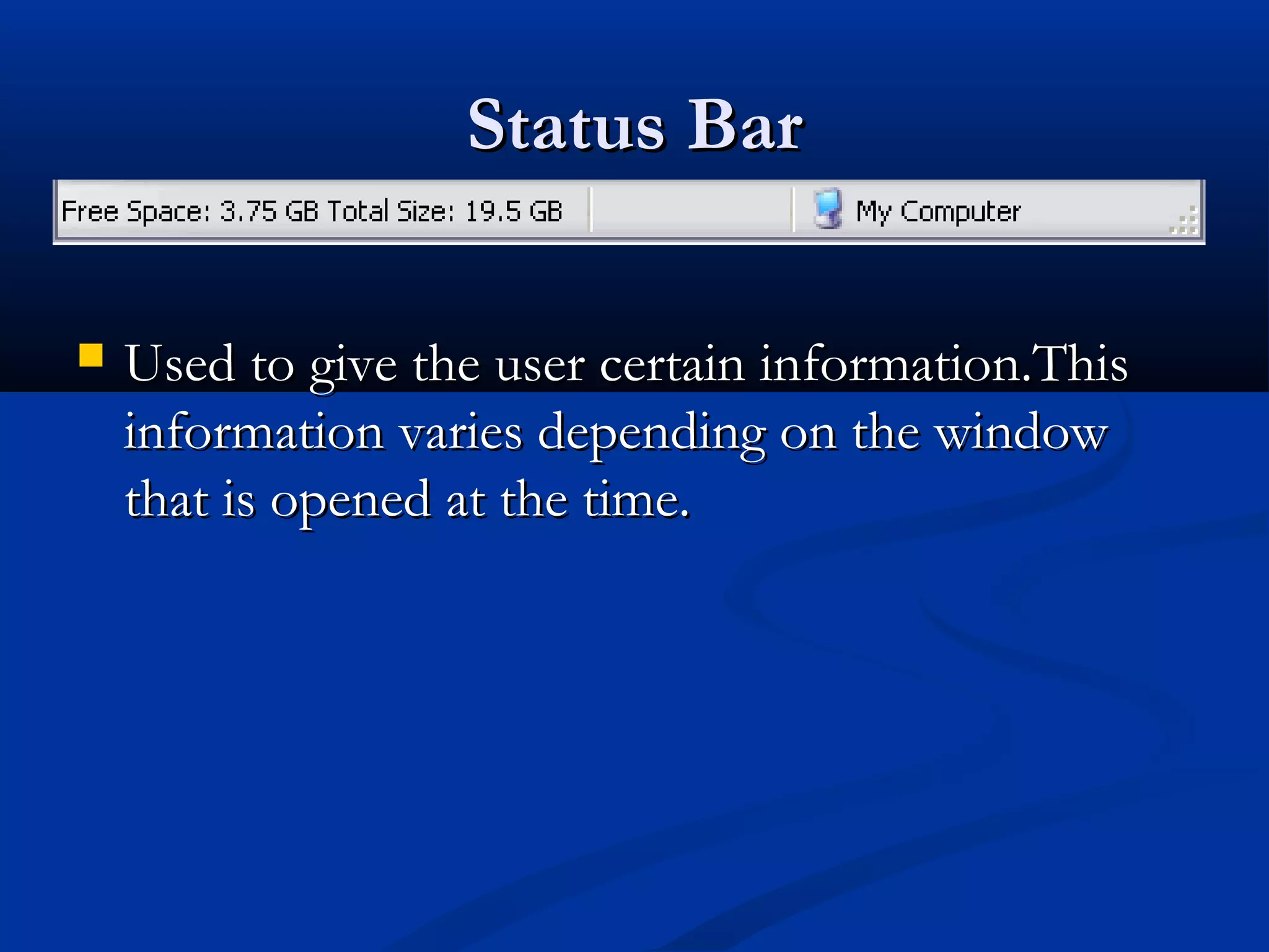 Status BarStatus Bar
 Used to give the user certain information.ThisUsed to give the user certain information.This
information varies depending on the windowinformation varies depending on the window
that is opened at the time.that is opened at the time.
 
