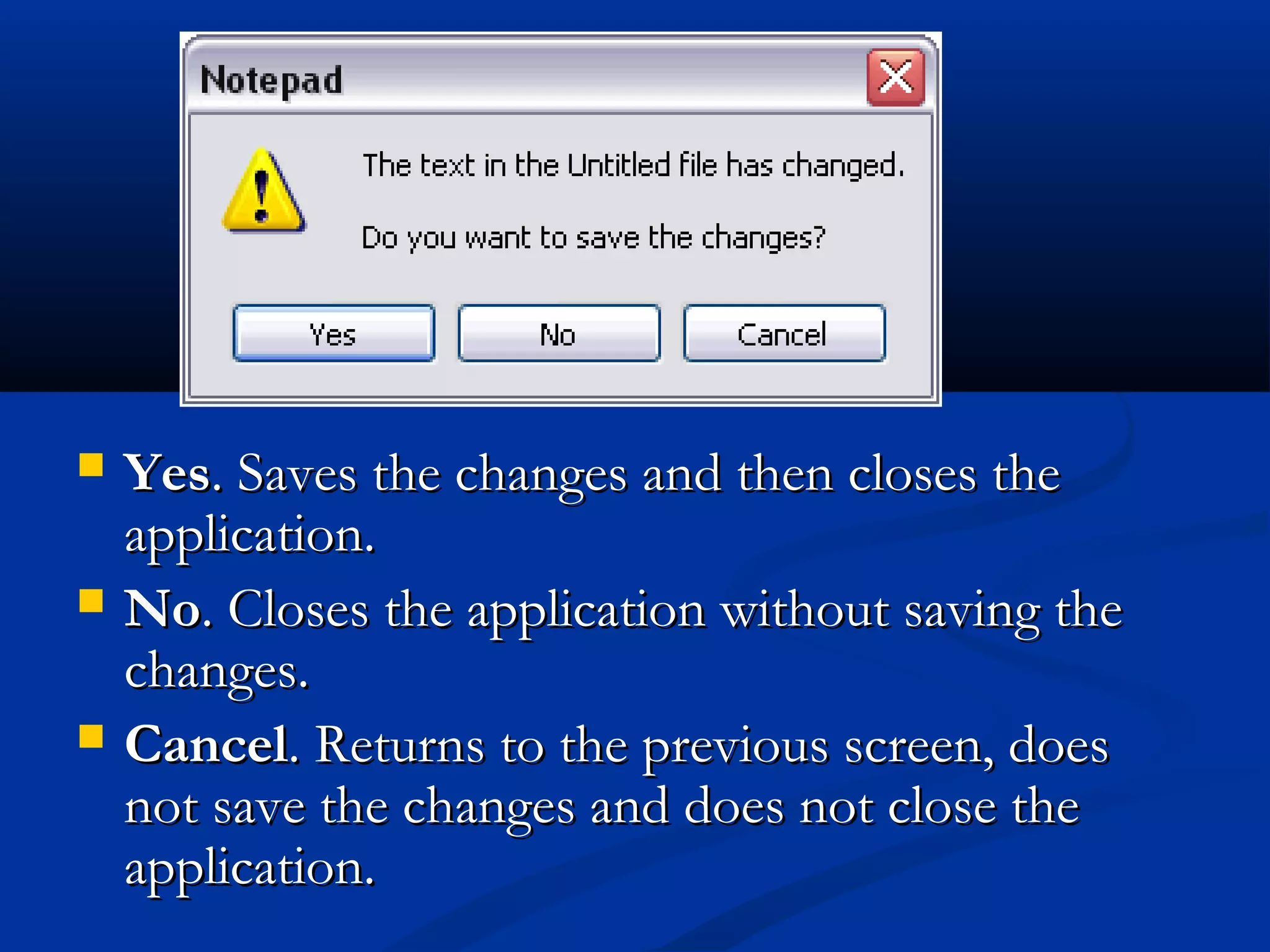  YesYes. Saves the changes and then closes the. Saves the changes and then closes the
application.application.
 NoNo. Closes the application without saving the. Closes the application without saving the
changes.changes.
 CancelCancel. Returns to the previous screen, does. Returns to the previous screen, does
not save the changes and does not close thenot save the changes and does not close the
application.application.
 