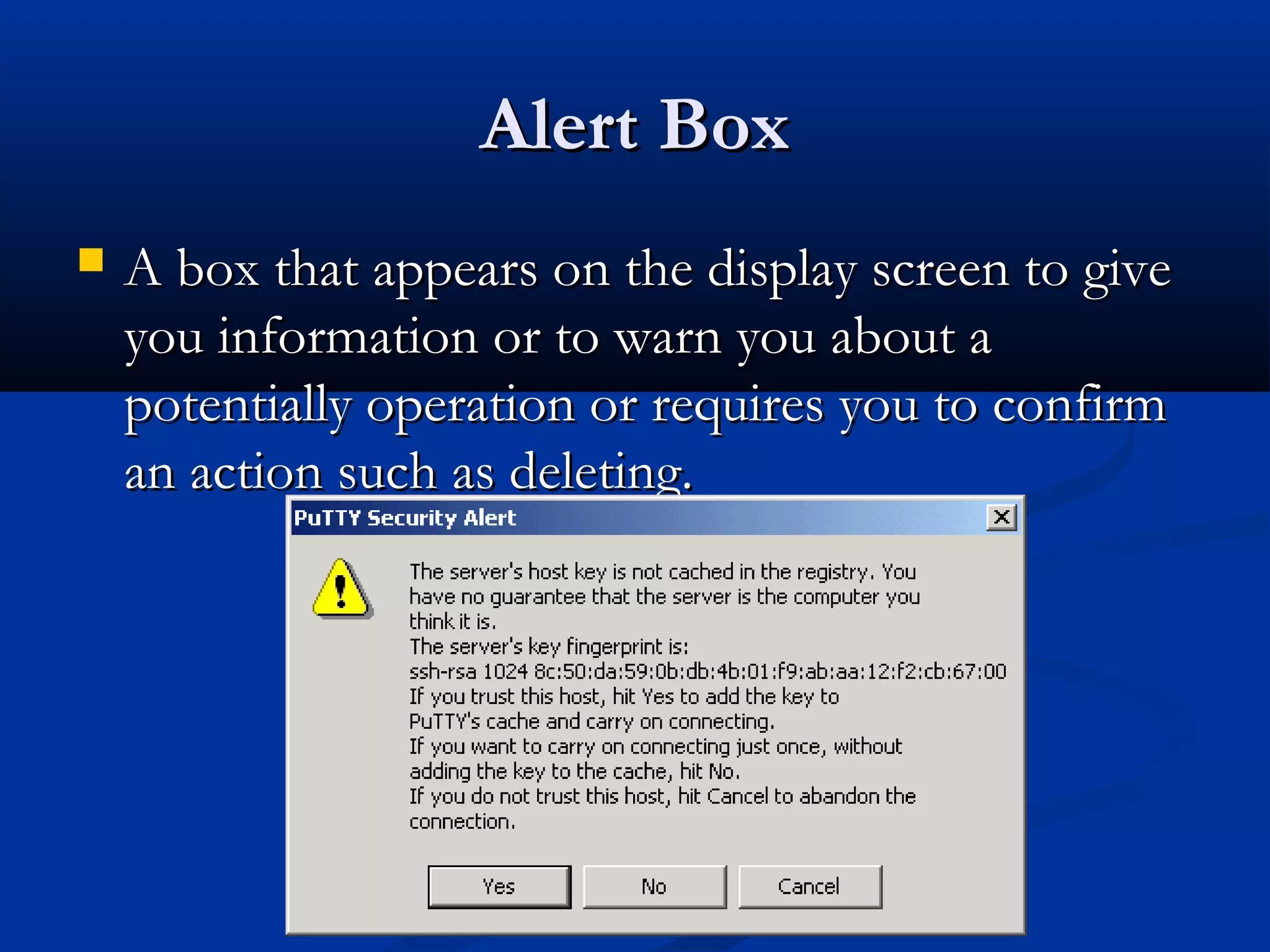 Alert BoxAlert Box
 A box that appears on the display screen to giveA box that appears on the display screen to give
you information or to warn you about ayou information or to warn you about a
potentially operation or requires you to confirmpotentially operation or requires you to confirm
an action such as deleting.an action such as deleting.
 