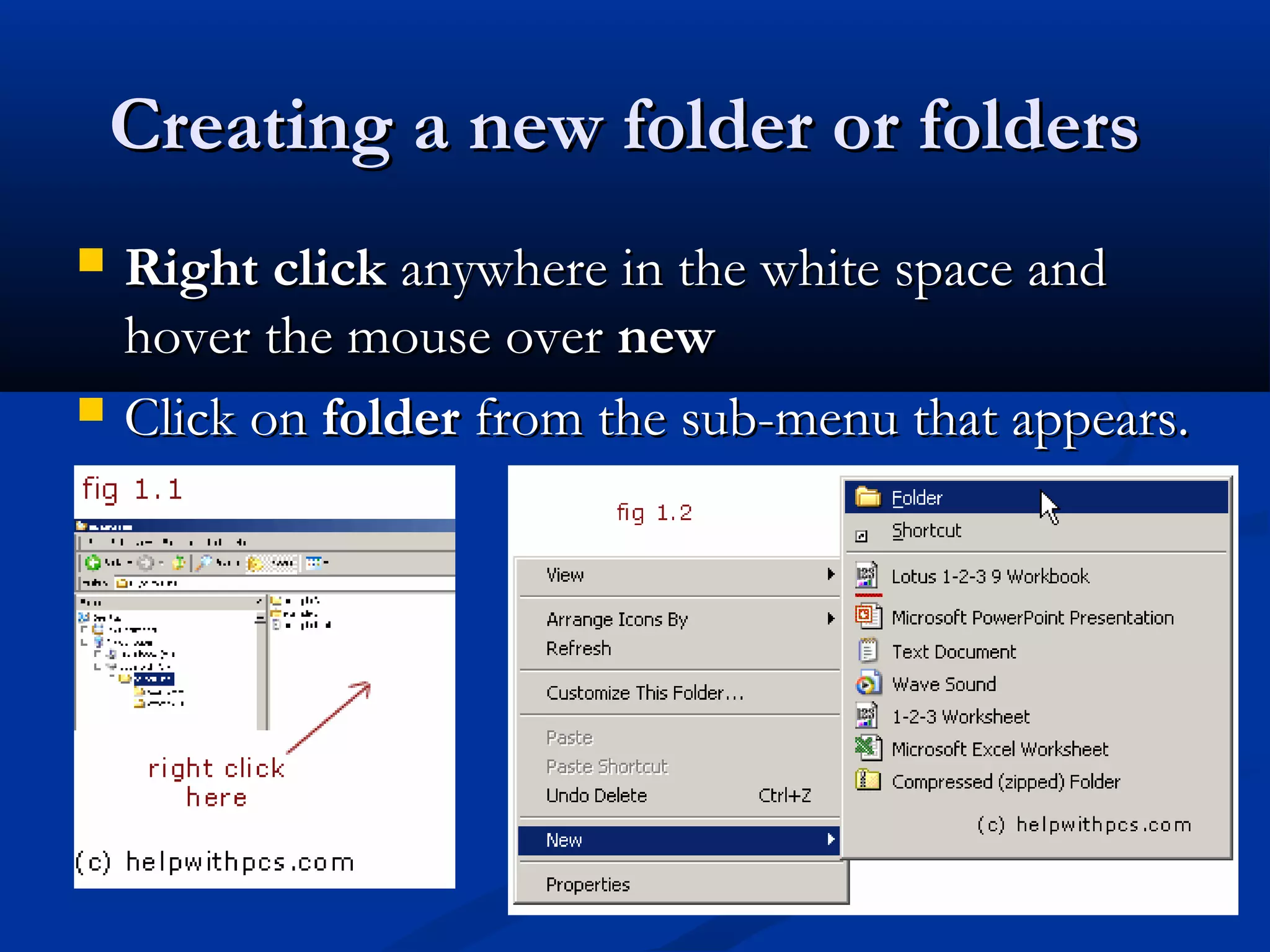 Creating a new folder or foldersCreating a new folder or folders
 Right clickRight click anywhere in the white space andanywhere in the white space and
hover the mouse overhover the mouse over newnew
 Click onClick on folderfolder from the sub-menu that appears.from the sub-menu that appears.
 