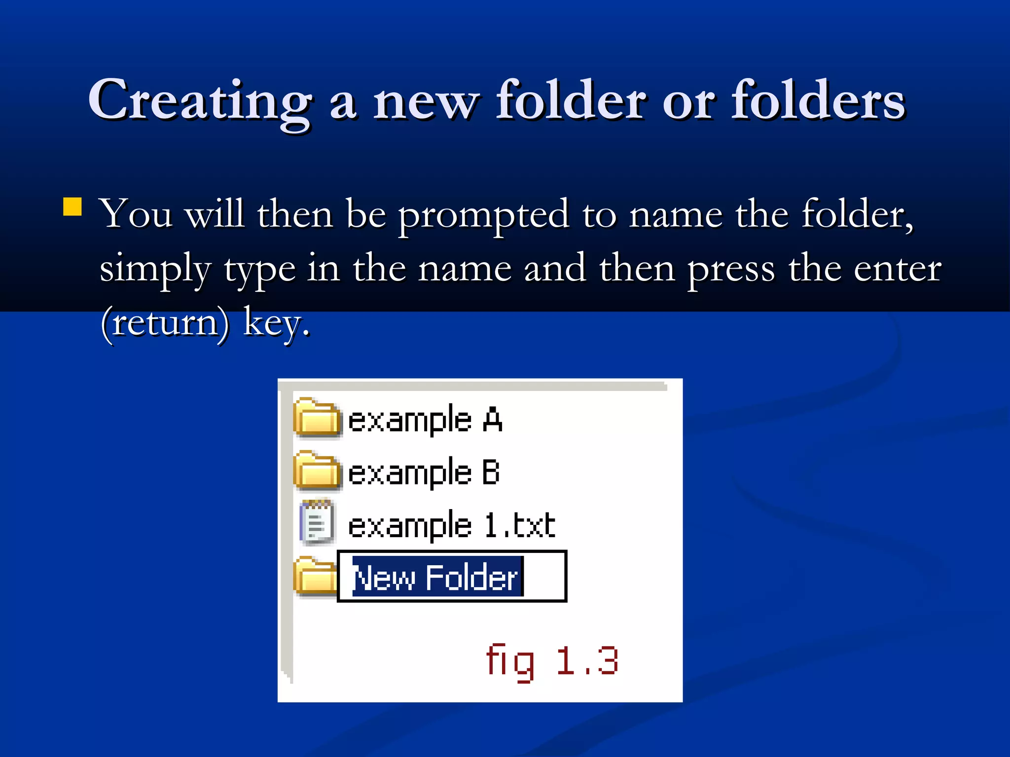 Creating a new folder or foldersCreating a new folder or folders
 You will then be prompted to name the folder,You will then be prompted to name the folder,
simply type in the name and then press the entersimply type in the name and then press the enter
(return) key.(return) key.
 