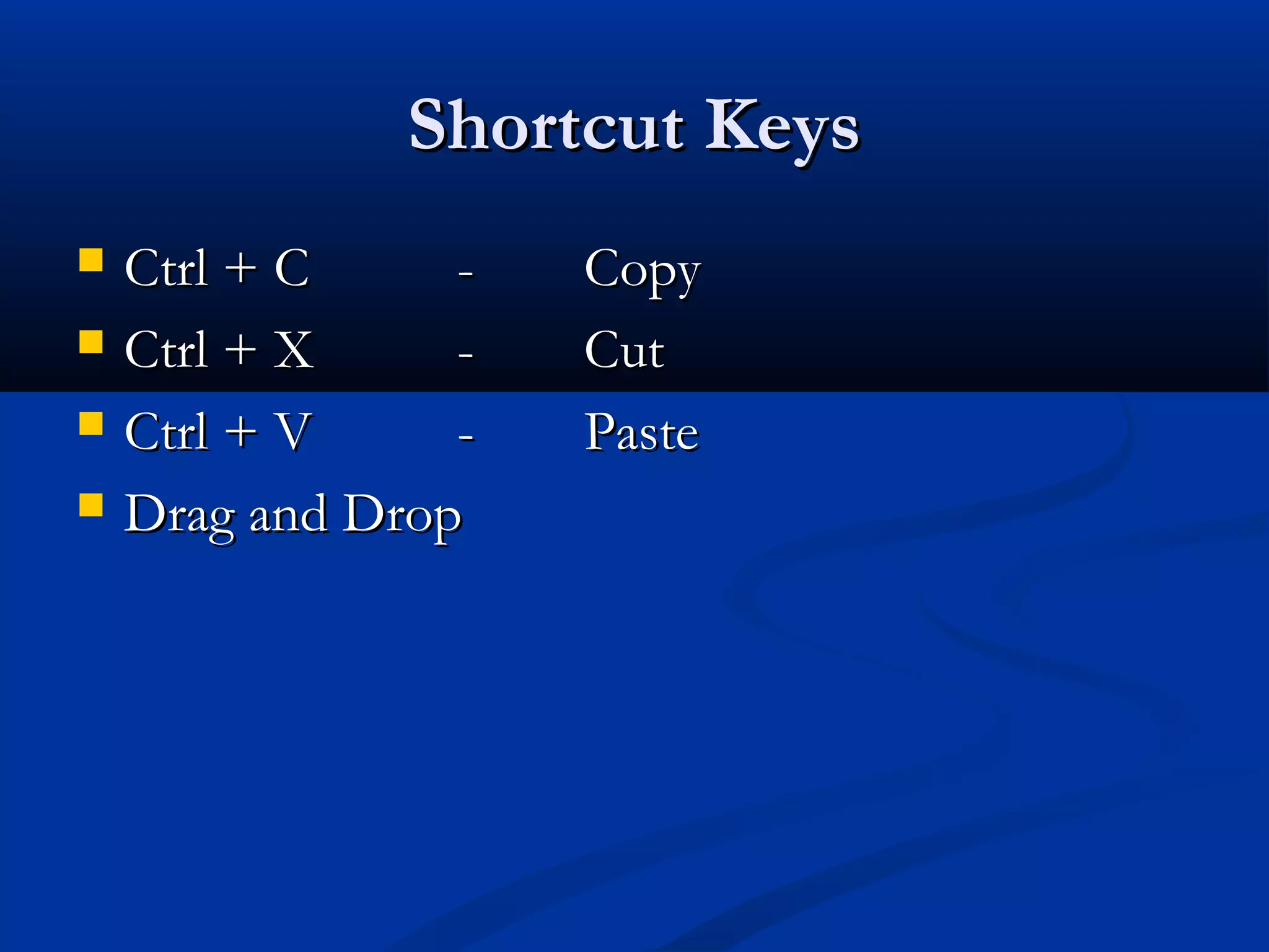 Shortcut KeysShortcut Keys
 Ctrl + CCtrl + C -- CopyCopy
 Ctrl + XCtrl + X -- CutCut
 Ctrl + VCtrl + V -- PastePaste
 Drag and DropDrag and Drop
 