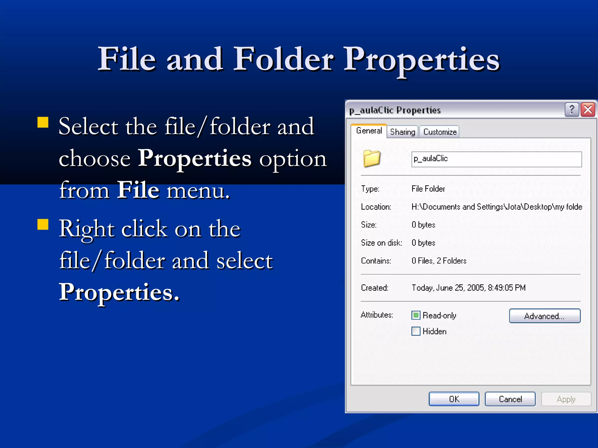 File and Folder PropertiesFile and Folder Properties
 Select the file/folder andSelect the file/folder and
choosechoose PropertiesProperties optionoption
fromfrom FileFile menu.menu.
 Right click on theRight click on the
file/folder and selectfile/folder and select
Properties.Properties.
 
