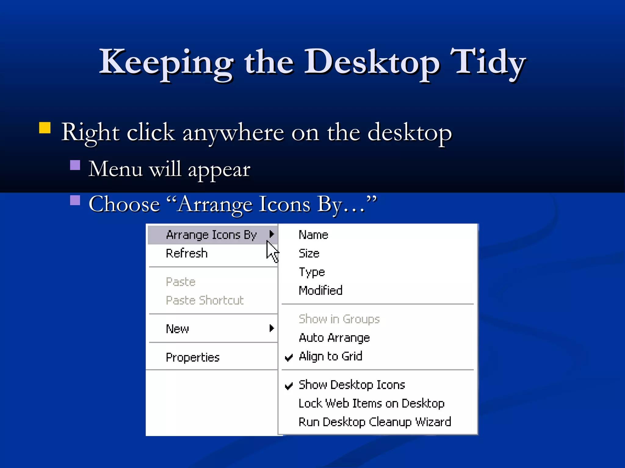Keeping the Desktop TidyKeeping the Desktop Tidy
 Right click anywhere on the desktopRight click anywhere on the desktop
 Menu will appearMenu will appear
 Choose “Arrange Icons By…”Choose “Arrange Icons By…”
 