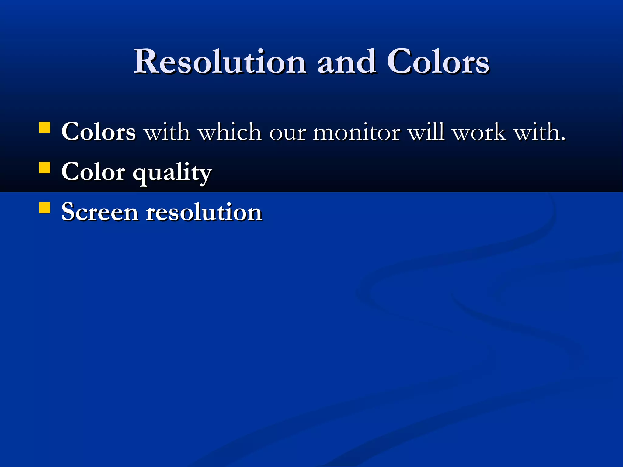 Resolution and ColorsResolution and Colors
 ColorsColors with which our monitor will work with.with which our monitor will work with.
 Color qualityColor quality
 Screen resolutionScreen resolution
 