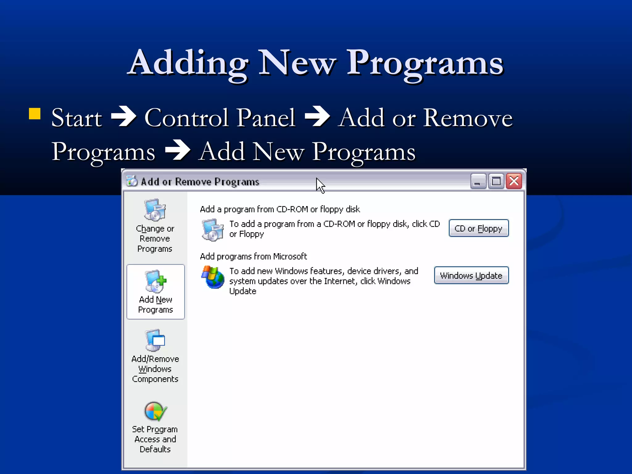 Adding New ProgramsAdding New Programs
 StartStart  Control PanelControl Panel  Add or RemoveAdd or Remove
ProgramsPrograms  Add New ProgramsAdd New Programs
 