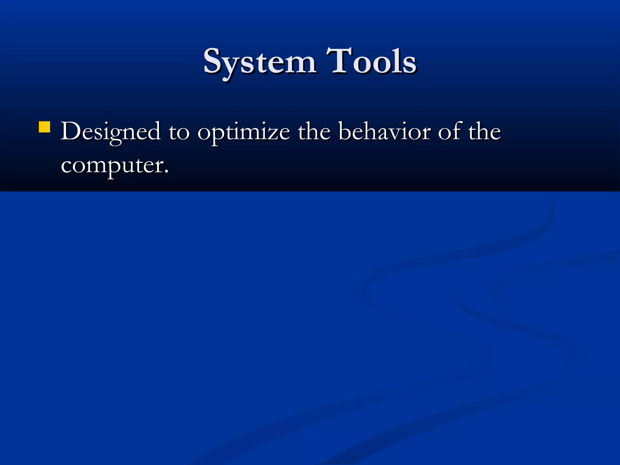 System ToolsSystem Tools
 Designed to optimize the behavior of theDesigned to optimize the behavior of the
computer.computer.
 