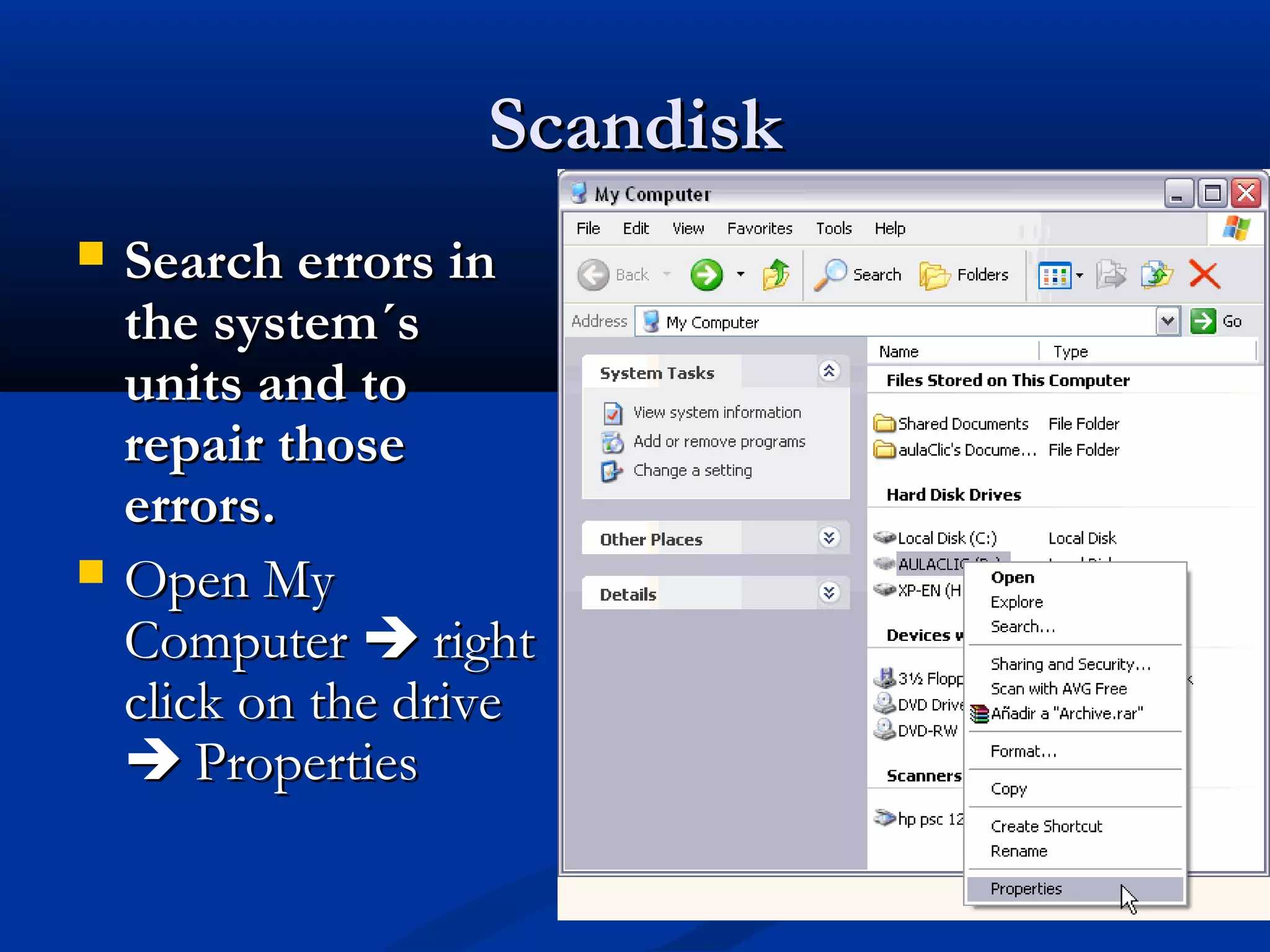 ScandiskScandisk
 Search errors inSearch errors in
the system´sthe system´s
units and tounits and to
repair thoserepair those
errors.errors.
 Open MyOpen My
ComputerComputer  rightright
click on the driveclick on the drive
 PropertiesProperties
 