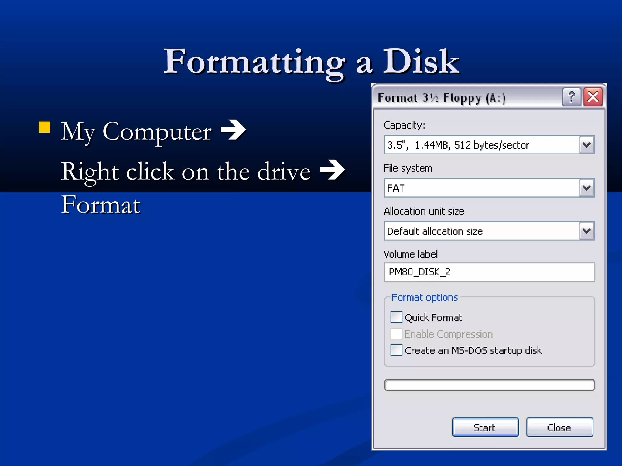 Formatting a DiskFormatting a Disk
 My ComputerMy Computer 
Right click on the driveRight click on the drive 
FormatFormat
 