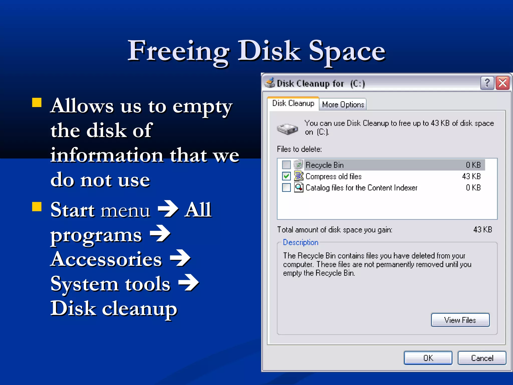 Freeing Disk SpaceFreeing Disk Space
 Allows us to emptyAllows us to empty
the disk ofthe disk of
information that weinformation that we
do not usedo not use
 StartStart menumenu  AllAll
programsprograms 
AccessoriesAccessories 
System toolsSystem tools 
Disk cleanupDisk cleanup
 