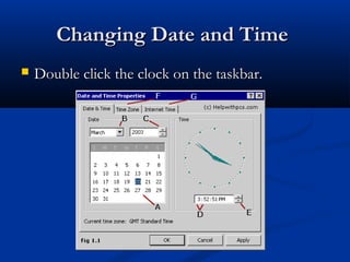 Changing Date and TimeChanging Date and Time
 Double click the clock on the taskbar.Double click the clock on the taskbar.
 
