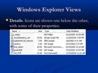 Windows Explorer ViewsWindows Explorer Views
 DetailsDetails. Icons are shown one below the other,. Icons are shown one below the other,
with some of their properties.with some of their properties.
 