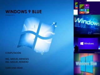 WINDOWS 9 BLUE
(Windows 8.1)
COMPUTACIÓN
ING. MIGUEL MENESES
ING. MIGUEL ROMERO
JUAN JOSE ODAR
 