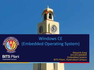 BITS Pilani
Hyderabad Campus
Windows CE
(Embedded Operating System)
Mayank Garg
2013H140040H
Embedded System
BITS-Pilani, Hyderabad Campus
 
