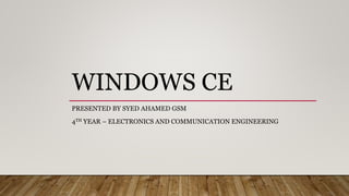 WINDOWS CE
PRESENTED BY SYED AHAMED GSM
4TH YEAR – ELECTRONICS AND COMMUNICATION ENGINEERING
 