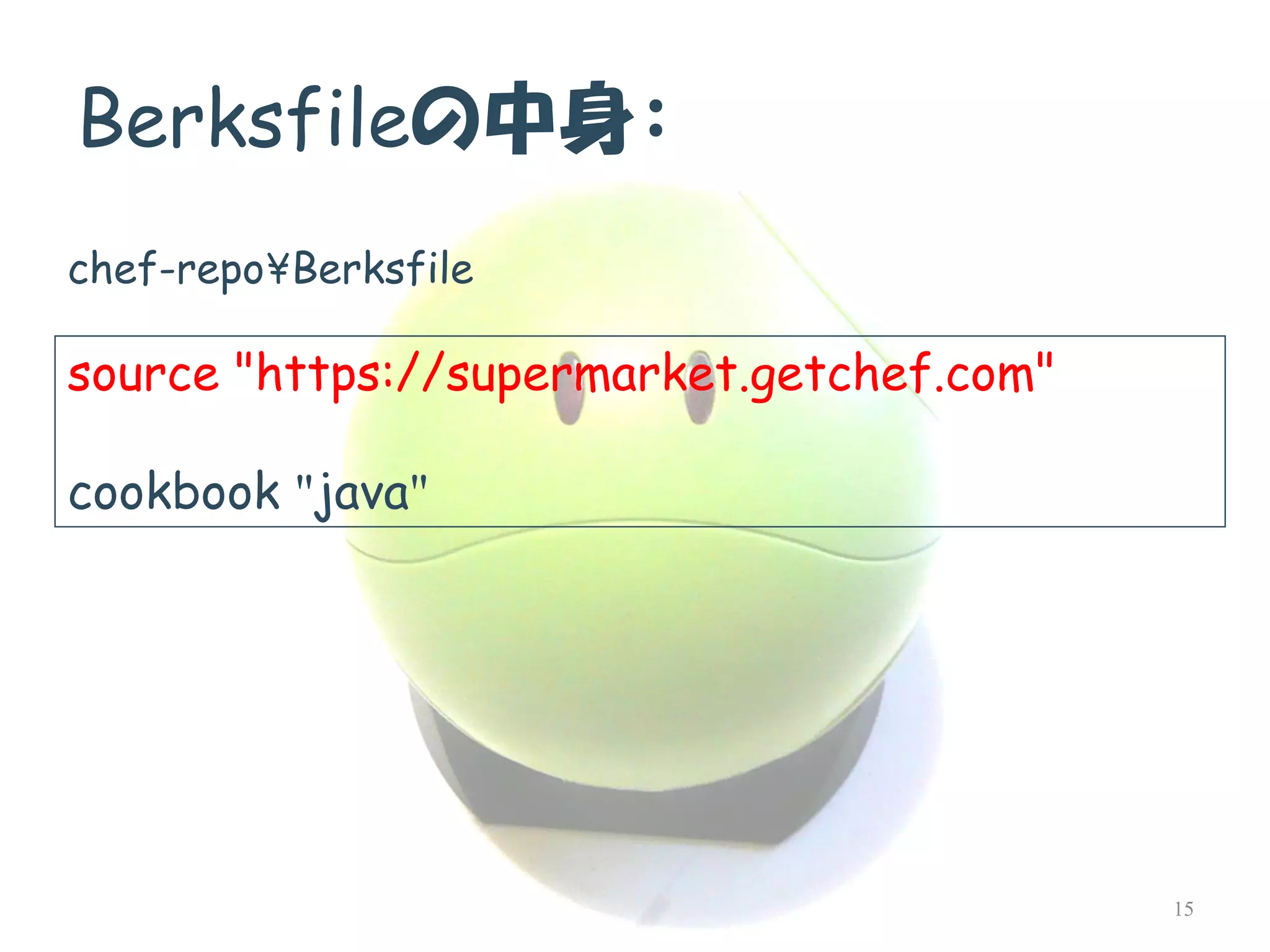 Berksfileの中身： 
source "https://supermarket.getchef.com" 
cookbook "java" 
15 
chef-repo¥Berksfile  