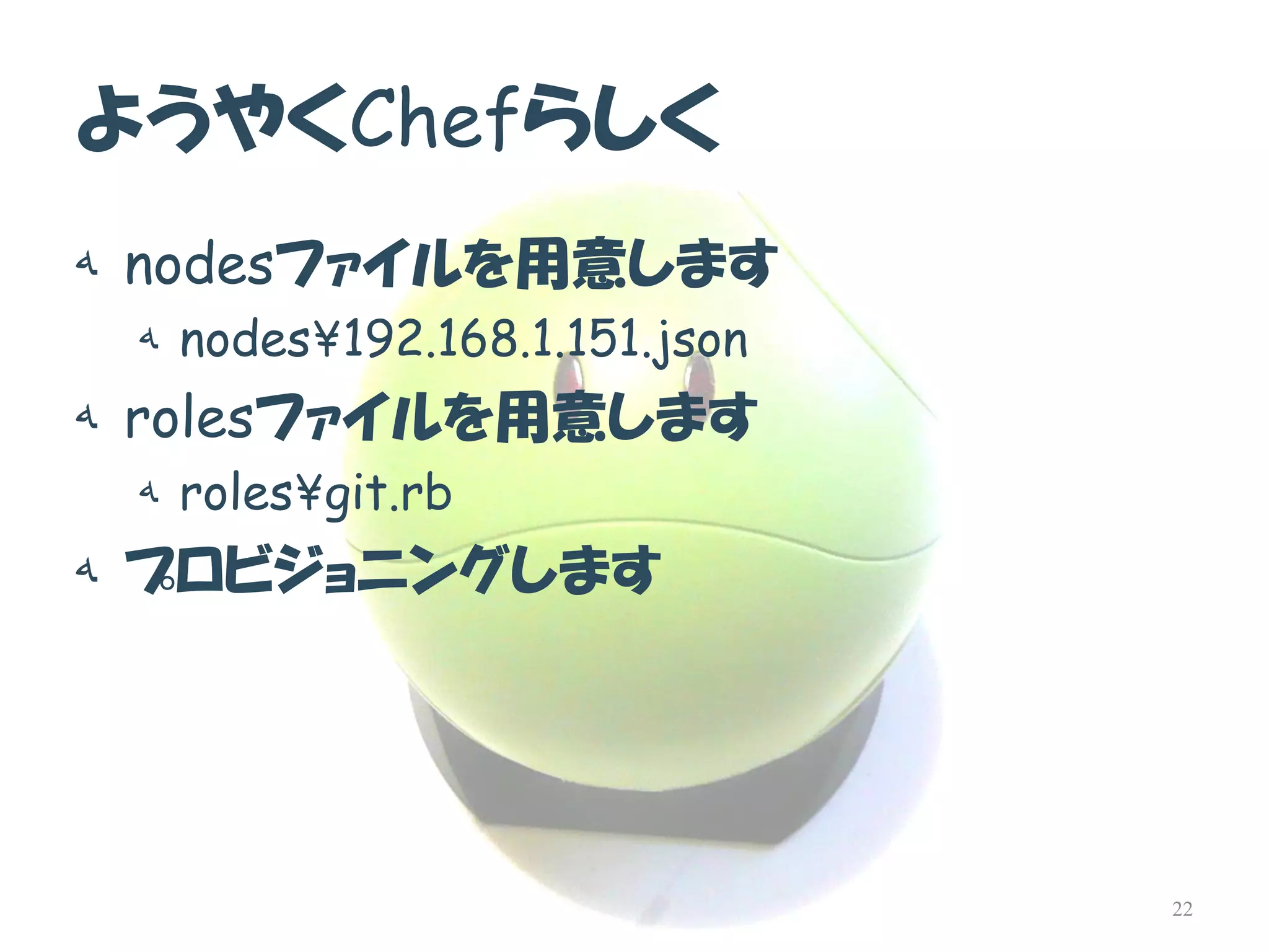 ようやくChefらしく 
هnodesファイルを用意します 
هnodes¥192.168.1.151.json 
هrolesファイルを用意します 
هroles¥git.rb 
هプロビジョニングします 
22  