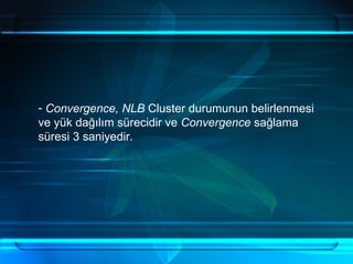 Convergence, NLB  Cluster durumunun belirlenmesi ve yük dağılım sürecidir ve  Convergence  sağlama süresi 3 saniyedir. 