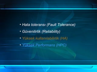 Hata toleransı (Fault Tolerance) Güvenilirlik (Reliability) Yüksek kullanılabilirlik (HA) Yüksek Performans (HPC) 
