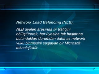 Network Load Balancing (NLB),  NLB üyeleri arasında IP trafiğini bölüştürerek, her üyesine tek başlarına bulundukları durumdan daha az network yükü binmesini sağlayan bir Microsoft teknolojisidir   