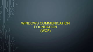 WINDOWS COMMUNICATION
FOUNDATION
(WCF)
 