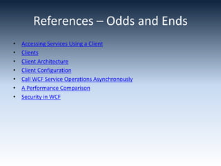 References – Odds and Ends
• Accessing Services Using a Client
• Clients
• Client Architecture
• Client Configuration
• Call WCF Service Operations Asynchronously
• A Performance Comparison
• Security in WCF
 