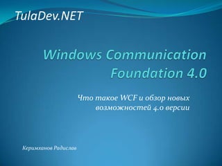 TulaDev.NET Windows Communication Foundation 4.0 Что такое WCF и обзор новых возможностей 4.0 версии Керимханов Радислав 