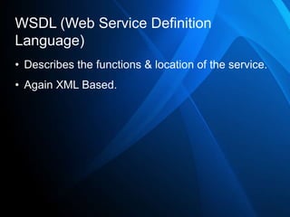 WSDL (Web Service Definition
Language)
• Describes the functions & location of the service.
• Again XML Based.
 