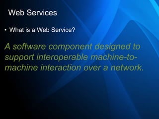 Web Services

• What is a Web Service?

A software component designed to
support interoperable machine-to-
machine interaction over a network.
 